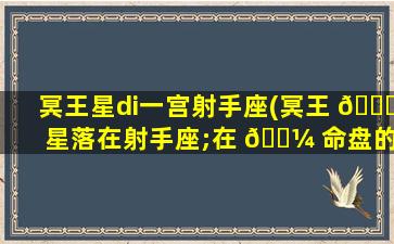 冥王星di一
宫射手座(冥王 💐 星落在射手座;在 🐼 命盘的di一
宫)